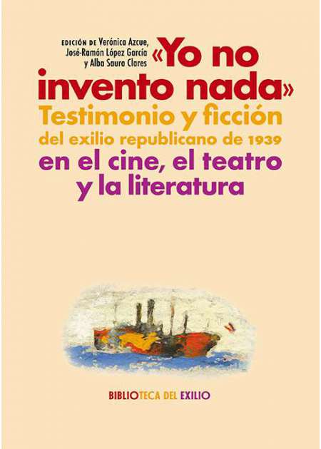 "Yo no invento nada". Testimonio y ficción del exilio republicano de 1939 en el cine, el teatro y la literatura