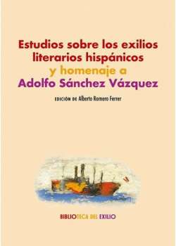Estudios sobre los exilios literarios hispánicos y homenaje a Adolfo Sánchez Vázquez