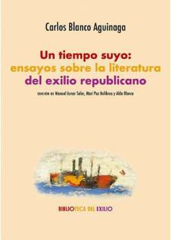 Un tiempo suyo: ensayos sobre la literatura del exilio republicano